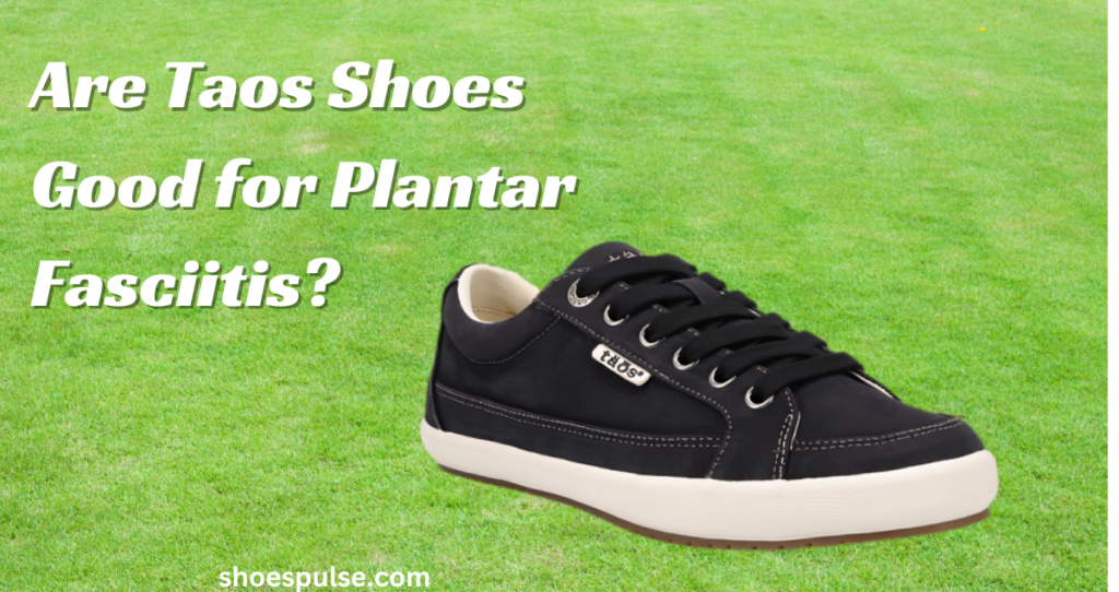 Are Taos Shoes Good for Plantar Fasciitis?